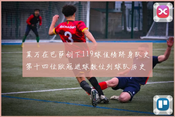 莱万在巴萨创下119球佳绩跻身队史第十四位欧冠进球数位列球队历史第四