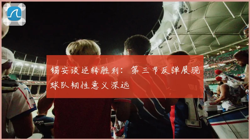 锡安谈逆转胜利：第三节反弹展现球队韧性意义深远