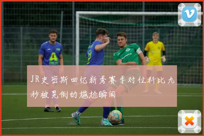 JR史密斯回忆新秀赛季对位科比九秒被晃倒的尴尬瞬间