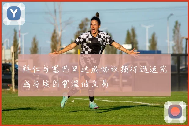拜仁与塞巴里达成协议期待迅速完成与埃因霍温的交易