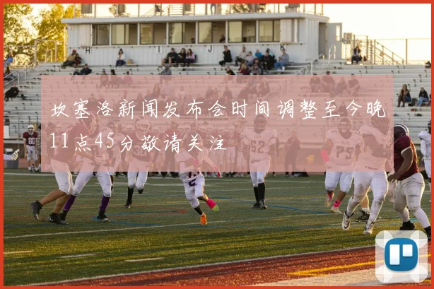 坎塞洛新闻发布会时间调整至今晚11点45分敬请关注