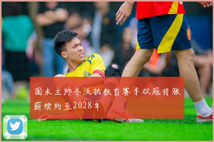 国米主帅齐沃执教首赛季双冠将涨薪续约至2028年